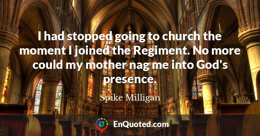 I had stopped going to church the moment I joined the Regiment. No more could my mother nag me into God's presence.