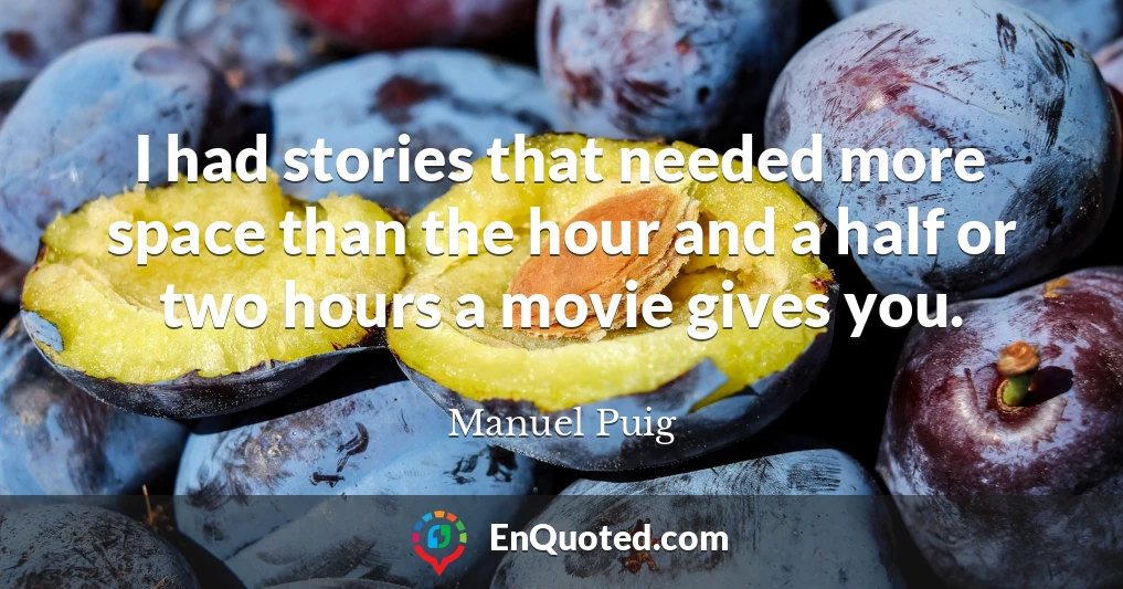 I had stories that needed more space than the hour and a half or two hours a movie gives you.