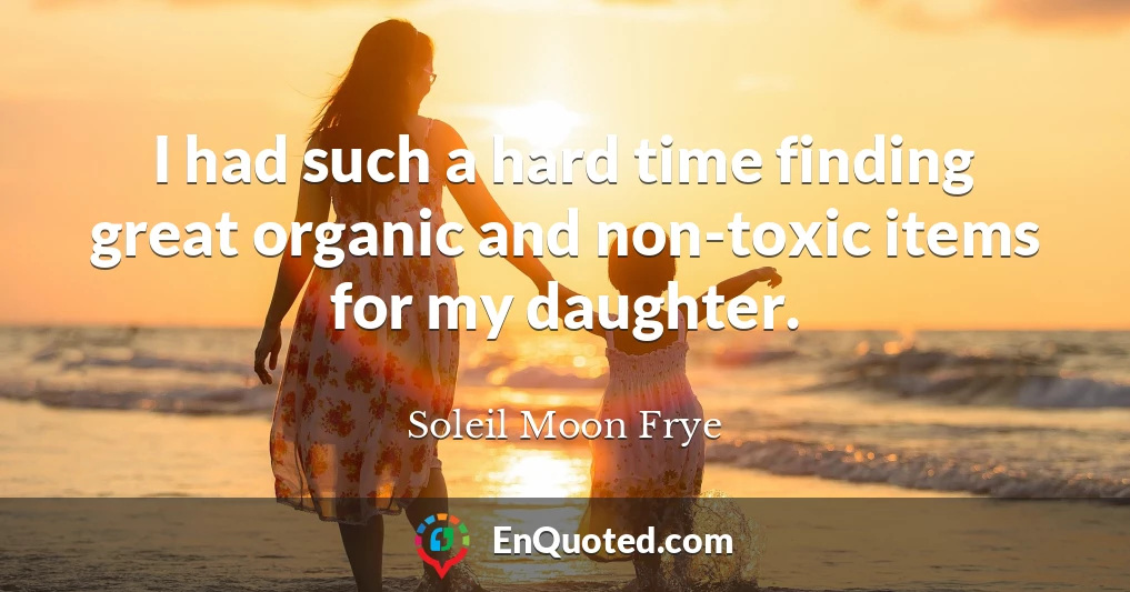 I had such a hard time finding great organic and non-toxic items for my daughter.