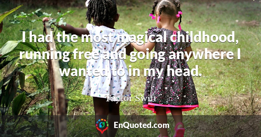 I had the most magical childhood, running free and going anywhere I wanted to in my head.