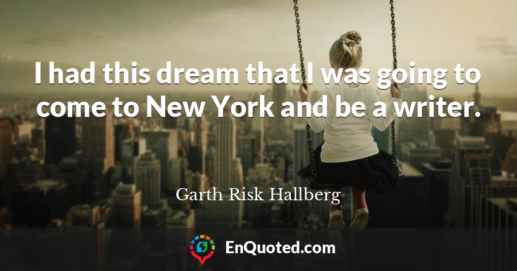 I had this dream that I was going to come to New York and be a writer.