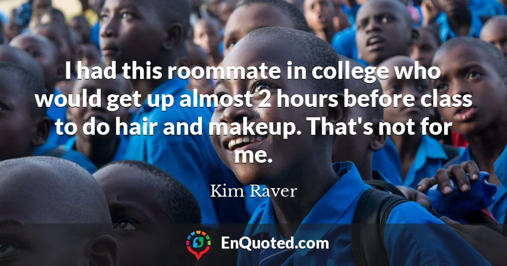 I had this roommate in college who would get up almost 2 hours before class to do hair and makeup. That's not for me.