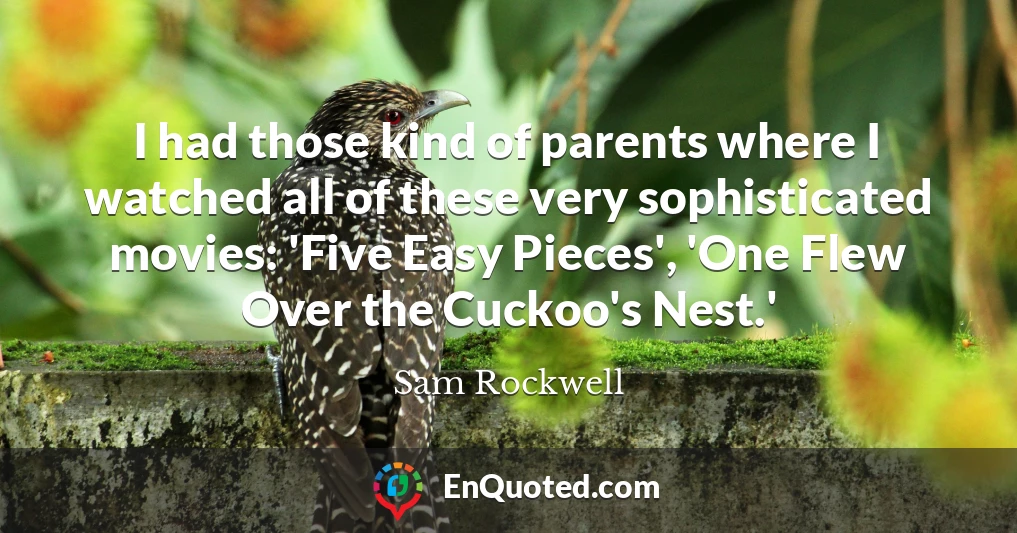 I had those kind of parents where I watched all of these very sophisticated movies: 'Five Easy Pieces', 'One Flew Over the Cuckoo's Nest.'