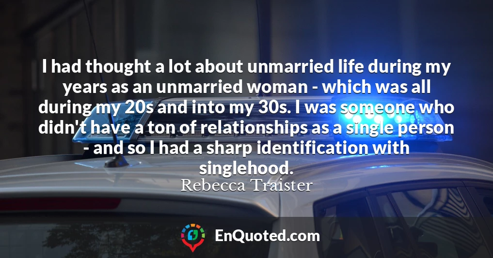 I had thought a lot about unmarried life during my years as an unmarried woman - which was all during my 20s and into my 30s. I was someone who didn't have a ton of relationships as a single person - and so I had a sharp identification with singlehood.