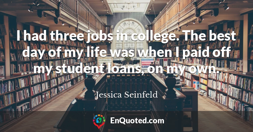 I had three jobs in college. The best day of my life was when I paid off my student loans, on my own.