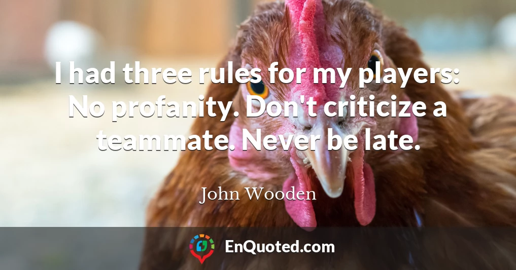 I had three rules for my players: No profanity. Don't criticize a teammate. Never be late.