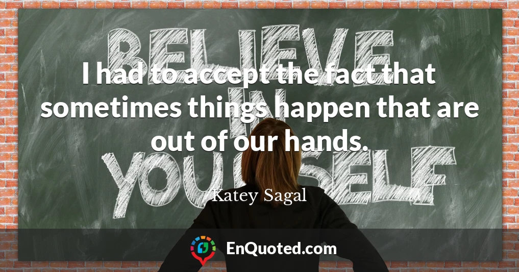 I had to accept the fact that sometimes things happen that are out of our hands.