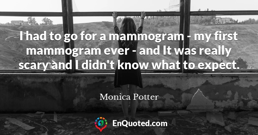 I had to go for a mammogram - my first mammogram ever - and It was really scary and I didn't know what to expect.