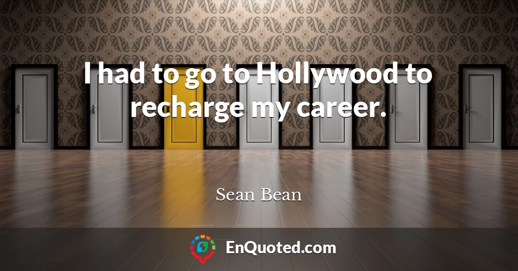I had to go to Hollywood to recharge my career.