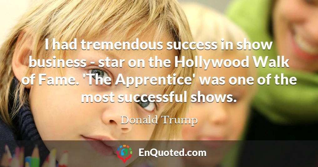 I had tremendous success in show business - star on the Hollywood Walk of Fame. 'The Apprentice' was one of the most successful shows.
