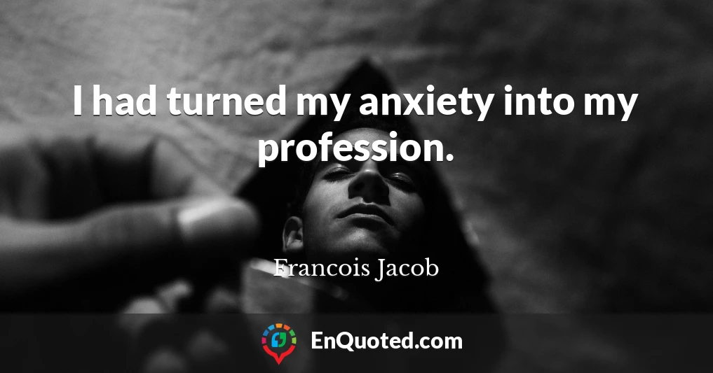 I had turned my anxiety into my profession.