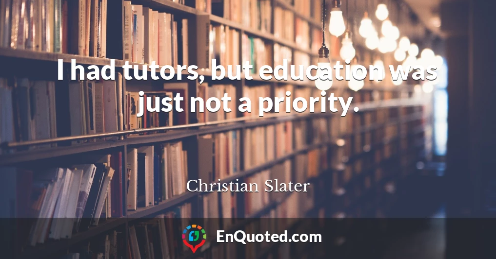 I had tutors, but education was just not a priority.