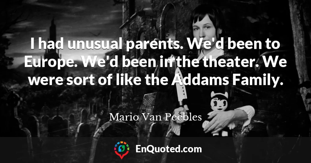 I had unusual parents. We'd been to Europe. We'd been in the theater. We were sort of like the Addams Family.