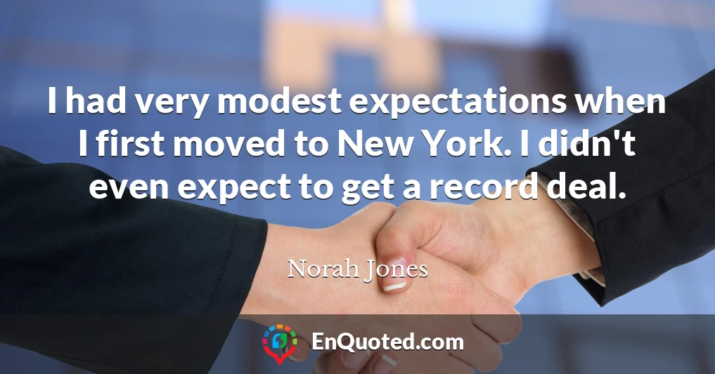 I had very modest expectations when I first moved to New York. I didn't even expect to get a record deal.
