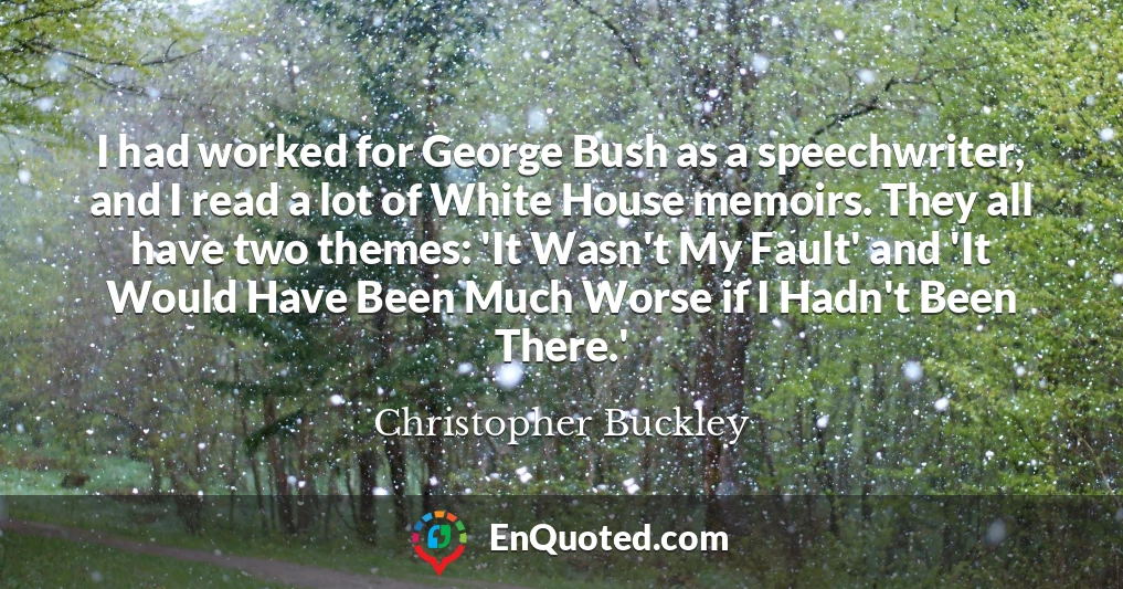 I had worked for George Bush as a speechwriter, and I read a lot of White House memoirs. They all have two themes: 'It Wasn't My Fault' and 'It Would Have Been Much Worse if I Hadn't Been There.'