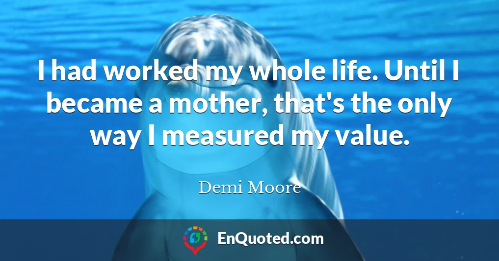 I had worked my whole life. Until I became a mother, that's the only way I measured my value.