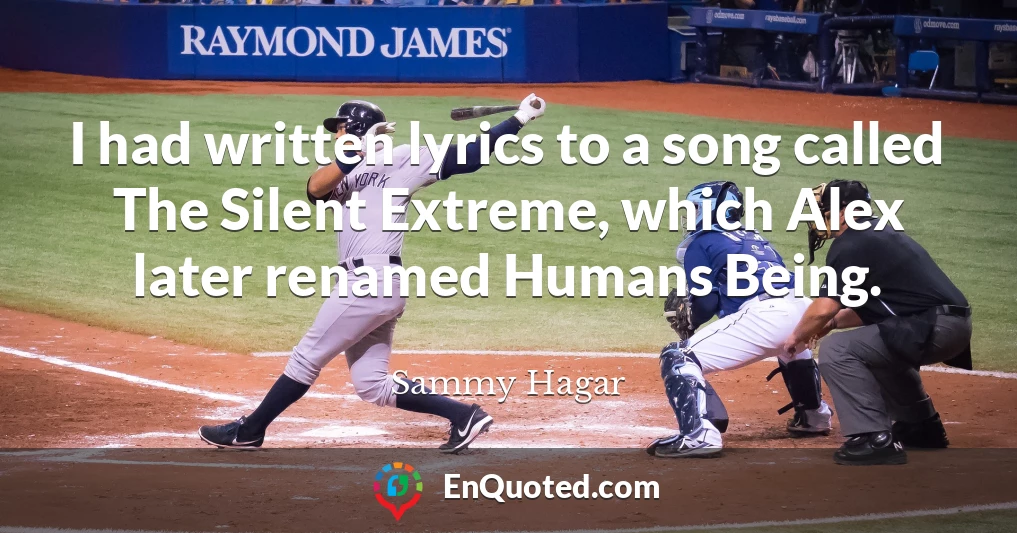 I had written lyrics to a song called The Silent Extreme, which Alex later renamed Humans Being.