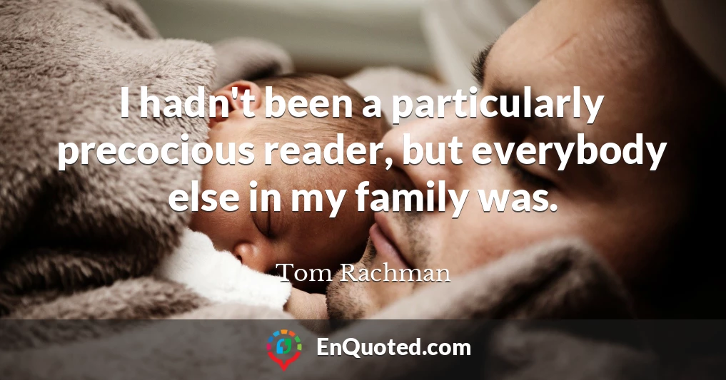 I hadn't been a particularly precocious reader, but everybody else in my family was.