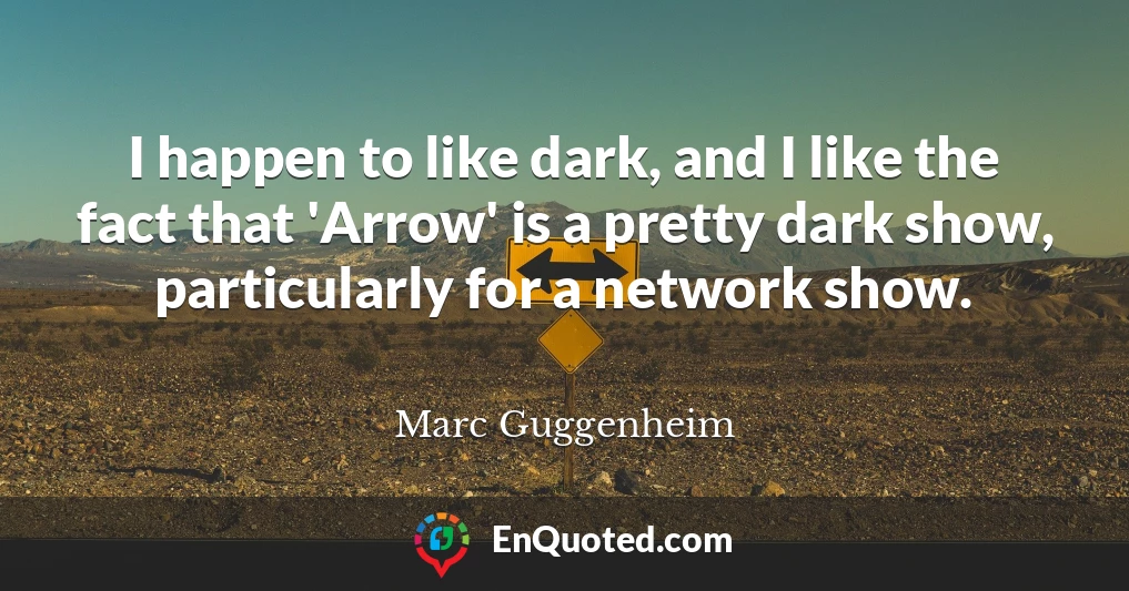 I happen to like dark, and I like the fact that 'Arrow' is a pretty dark show, particularly for a network show.