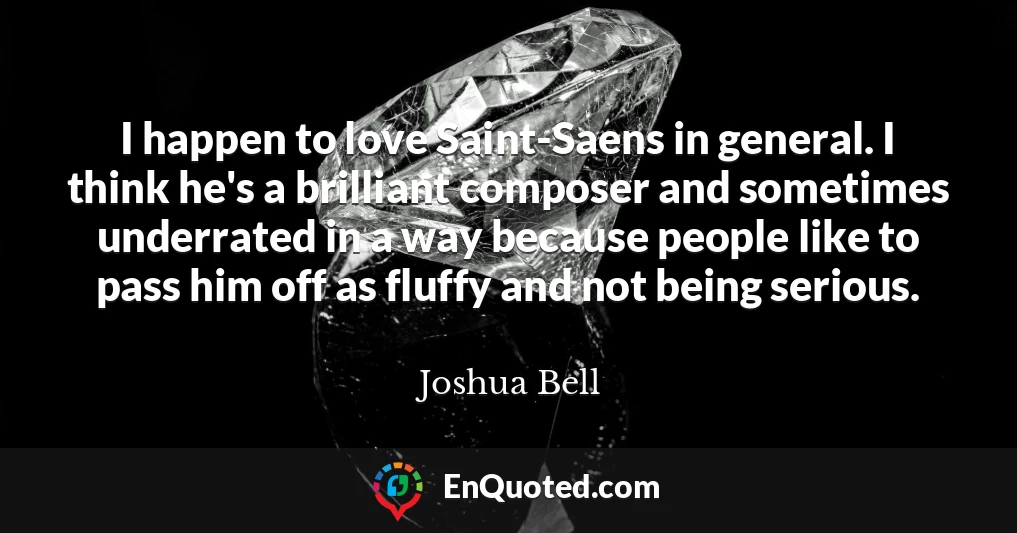 I happen to love Saint-Saens in general. I think he's a brilliant composer and sometimes underrated in a way because people like to pass him off as fluffy and not being serious.