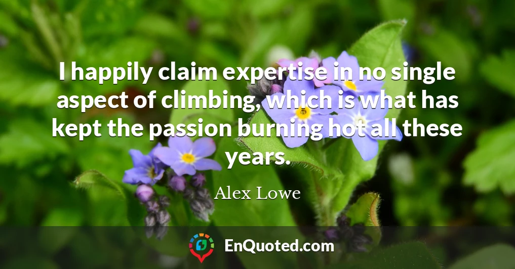I happily claim expertise in no single aspect of climbing, which is what has kept the passion burning hot all these years.