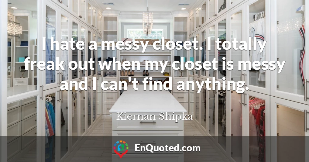 I hate a messy closet. I totally freak out when my closet is messy and I can't find anything.