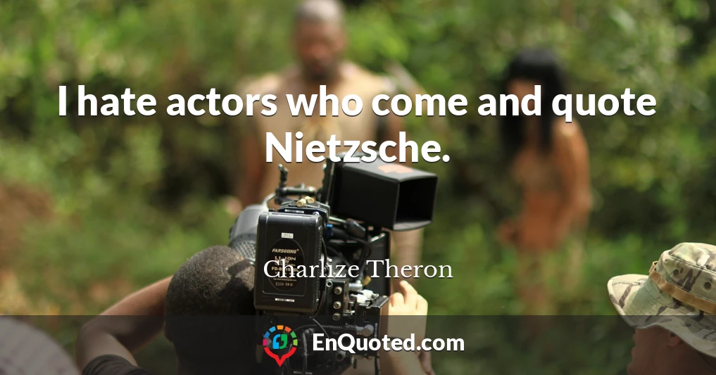 I hate actors who come and quote Nietzsche.