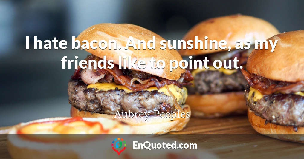 I hate bacon. And sunshine, as my friends like to point out.