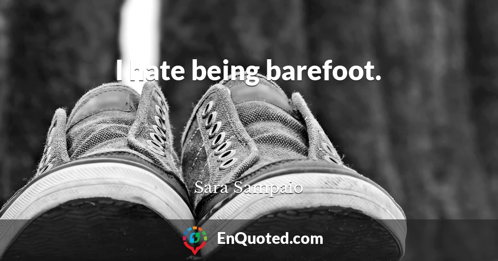 I hate being barefoot.