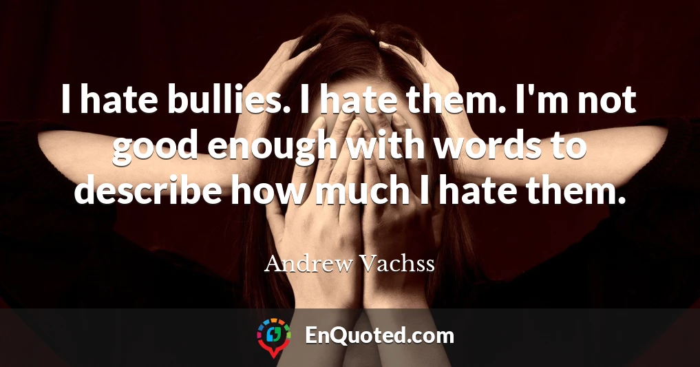 I hate bullies. I hate them. I'm not good enough with words to describe how much I hate them.