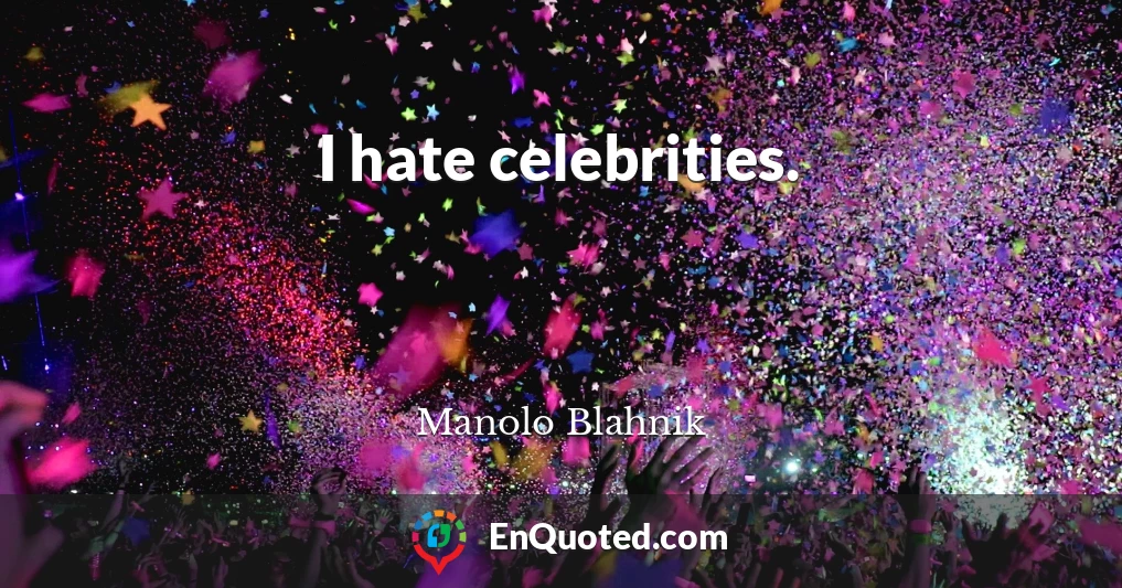 I hate celebrities.