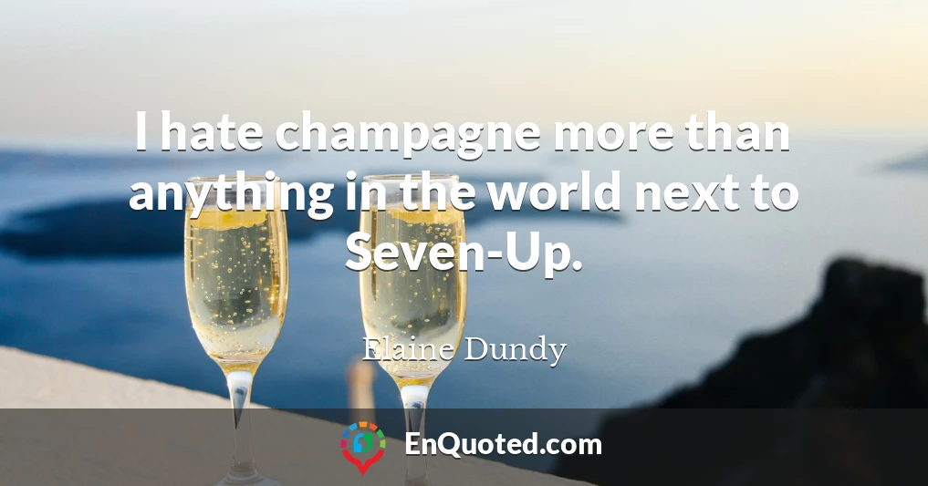 I hate champagne more than anything in the world next to Seven-Up.