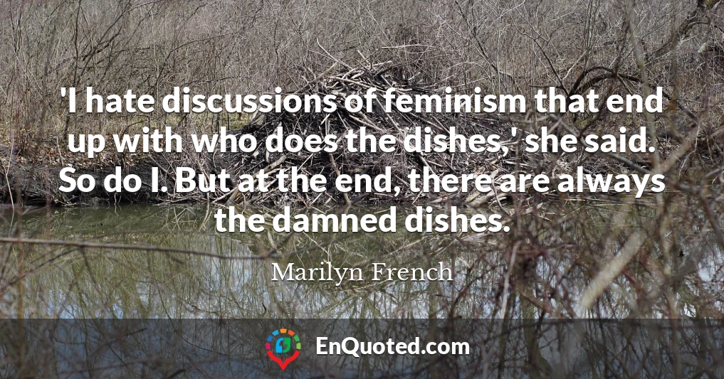 'I hate discussions of feminism that end up with who does the dishes,' she said. So do I. But at the end, there are always the damned dishes.