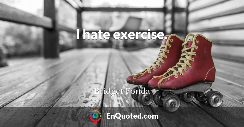 I hate exercise.
