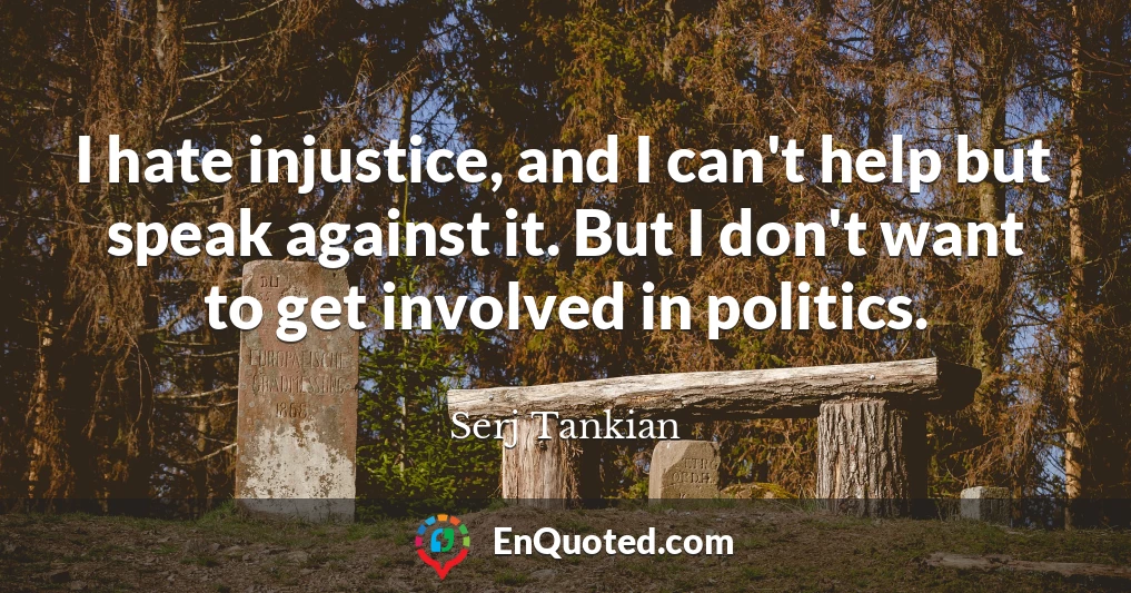 I hate injustice, and I can't help but speak against it. But I don't want to get involved in politics.