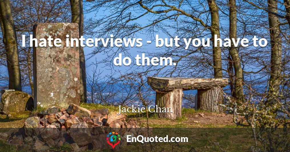 I hate interviews - but you have to do them.