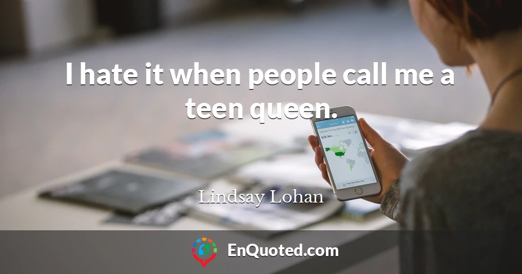 I hate it when people call me a teen queen.