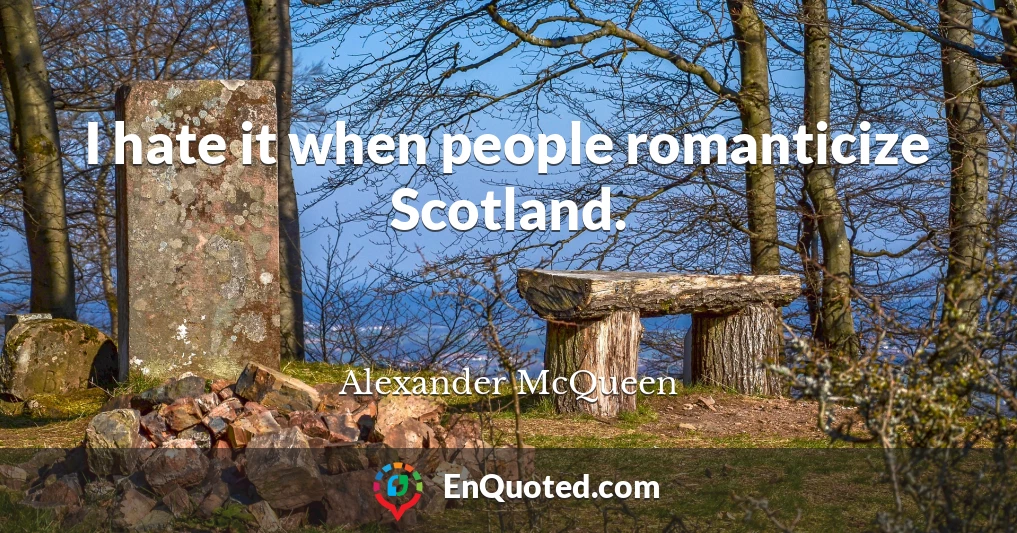 I hate it when people romanticize Scotland.