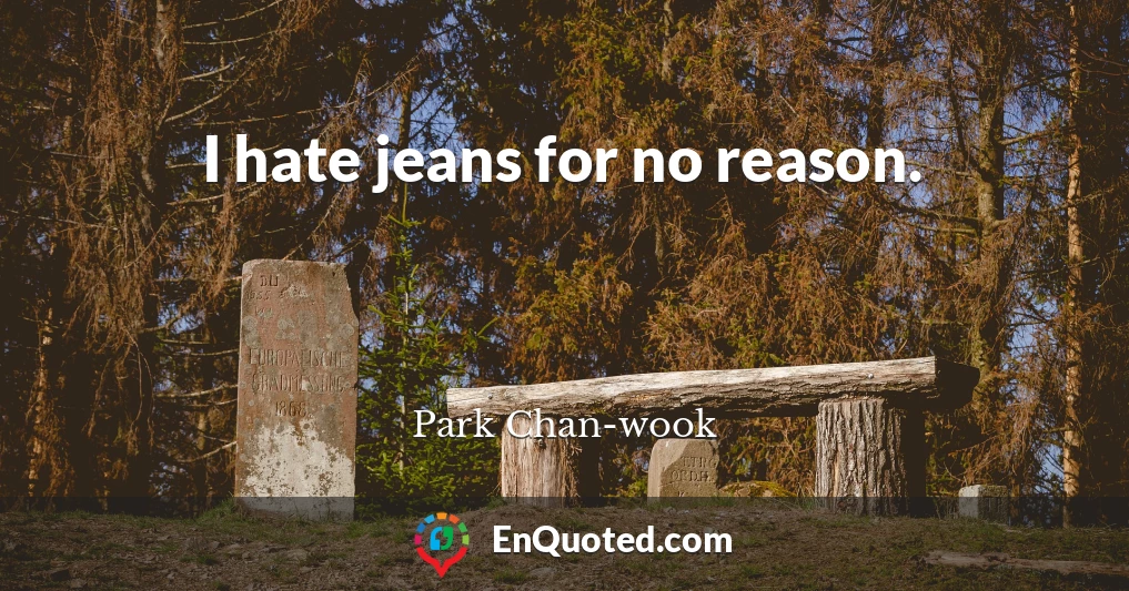 I hate jeans for no reason.