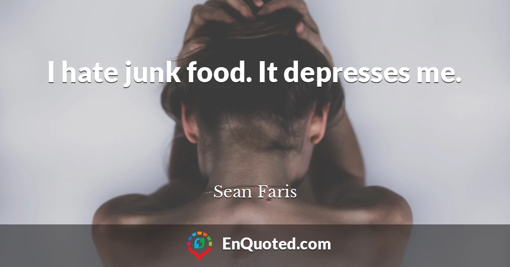 I hate junk food. It depresses me.