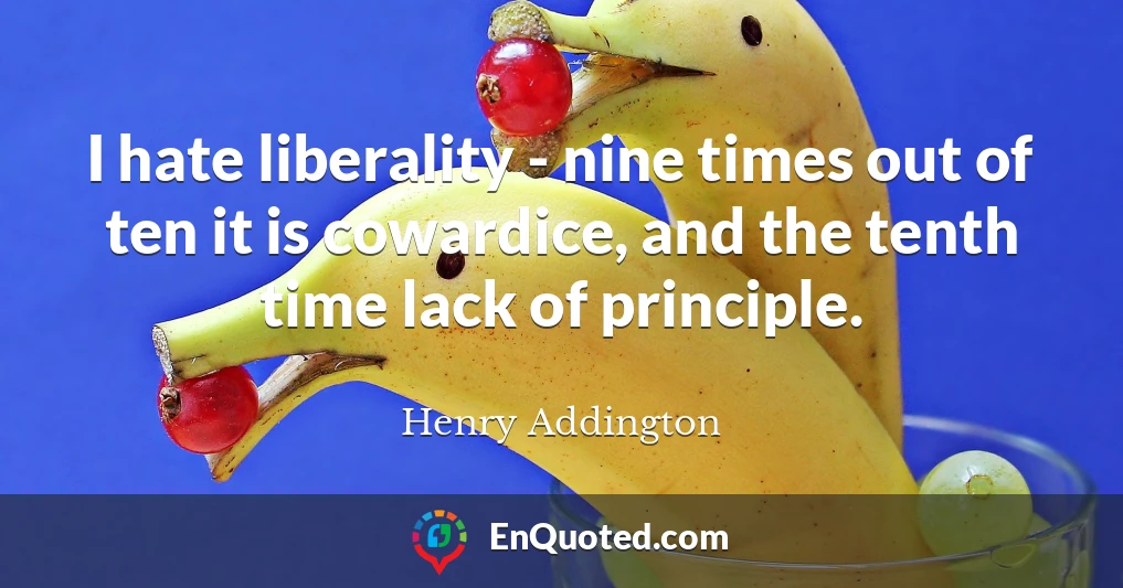 I hate liberality - nine times out of ten it is cowardice, and the tenth time lack of principle.