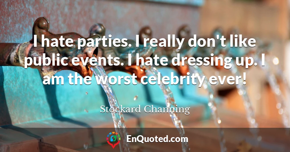 I hate parties. I really don't like public events. I hate dressing up. I am the worst celebrity ever!