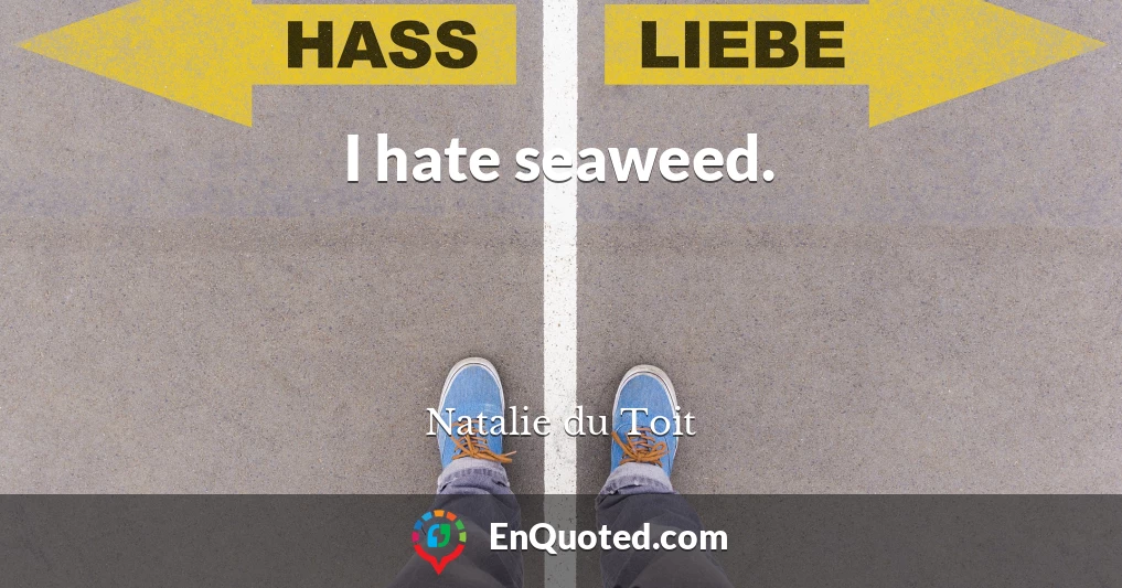 I hate seaweed.