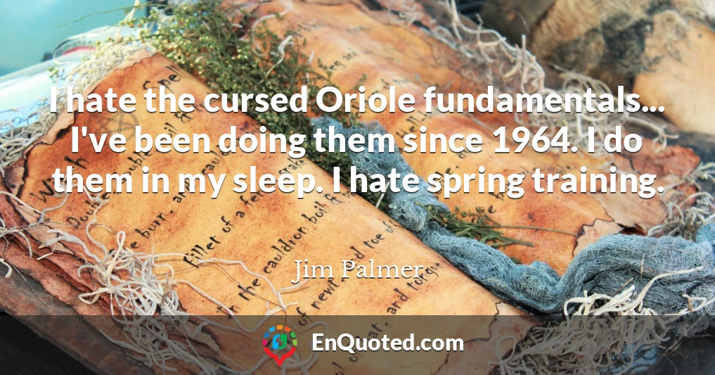 I hate the cursed Oriole fundamentals... I've been doing them since 1964. I do them in my sleep. I hate spring training.
