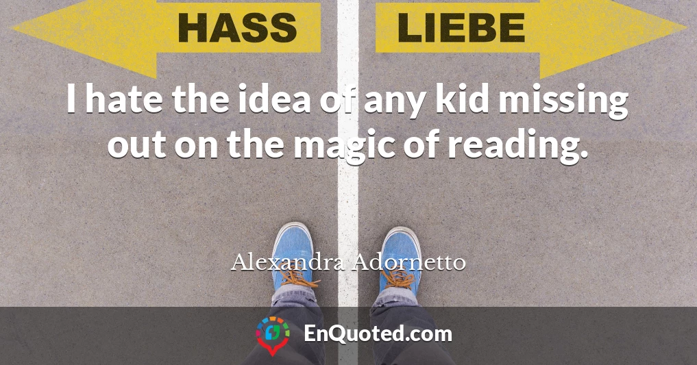 I hate the idea of any kid missing out on the magic of reading.