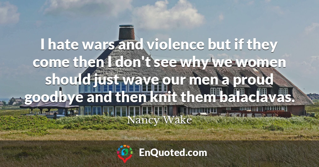 I hate wars and violence but if they come then I don't see why we women should just wave our men a proud goodbye and then knit them balaclavas.