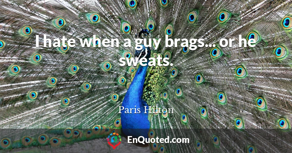 I hate when a guy brags... or he sweats.