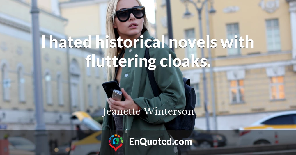 I hated historical novels with fluttering cloaks.