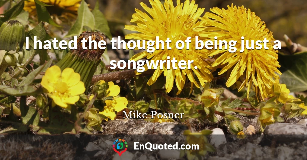I hated the thought of being just a songwriter.