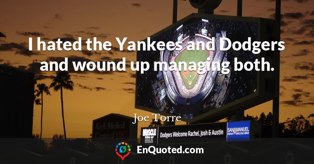 I hated the Yankees and Dodgers and wound up managing both.